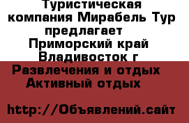 Туристическая компания Мирабель Тур предлагает: - Приморский край, Владивосток г. Развлечения и отдых » Активный отдых   